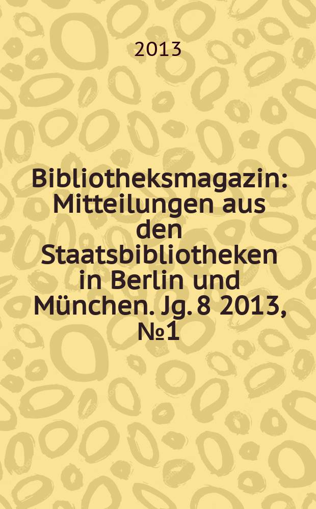 Bibliotheksmagazin : Mitteilungen aus den Staatsbibliotheken in Berlin und München. Jg. 8 2013, № 1 (22)