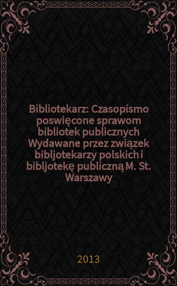 Bibliotekarz : Czasopismo poswięcone sprawom bibliotek publicznych Wydawane przez związek bibljotekarzy polskich i bibljotekę publiczną M. St. Warszawy. 2013, № 1