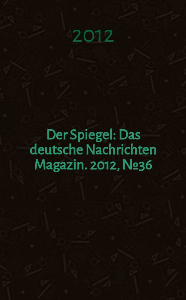 Der Spiegel : Das deutsche Nachrichten Magazin. 2012, № 36