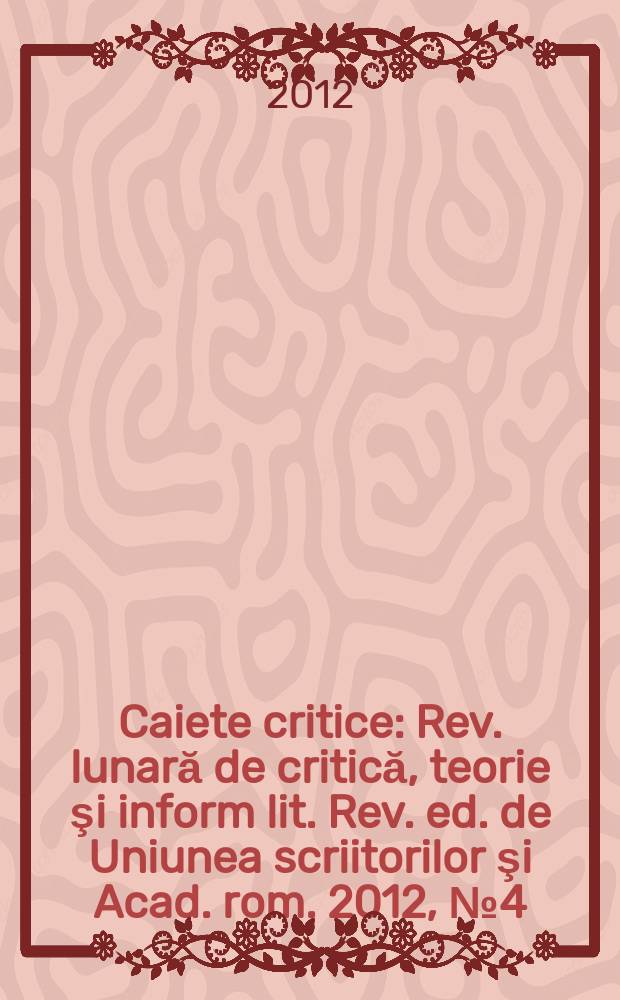 Caiete critice : Rev. lunară de critică, teorie şi inform lit. Rev. ed. de Uniunea scriitorilor şi Acad. rom. 2012, № 4 (294)