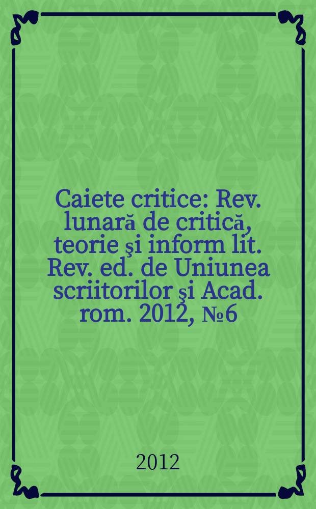 Caiete critice : Rev. lunară de critică, teorie şi inform lit. Rev. ed. de Uniunea scriitorilor şi Acad. rom. 2012, № 6 (296)