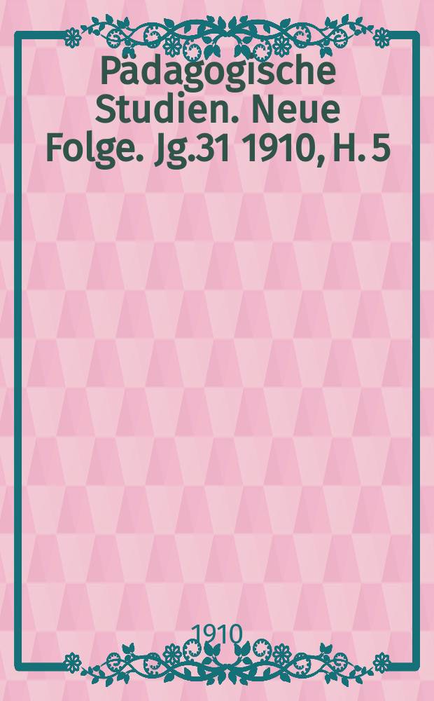 Pädagogische Studien . Neue Folge. Jg.31 1910, H. 5