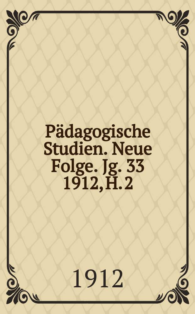 Pädagogische Studien . Neue Folge. Jg. 33 1912, H. 2