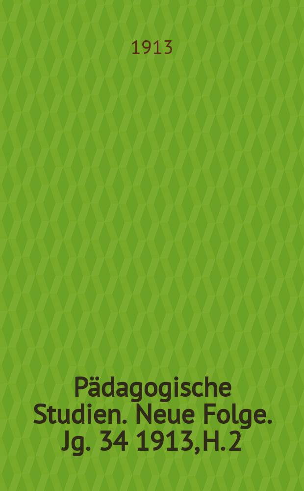 Pädagogische Studien . Neue Folge. Jg. 34 1913, H. 2