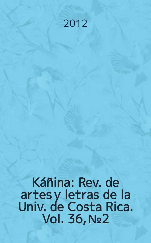 K&aacute;&ntilde;ina : Rev. de artes y letras de la Univ. de Costa Rica. Vol. 36, № 2