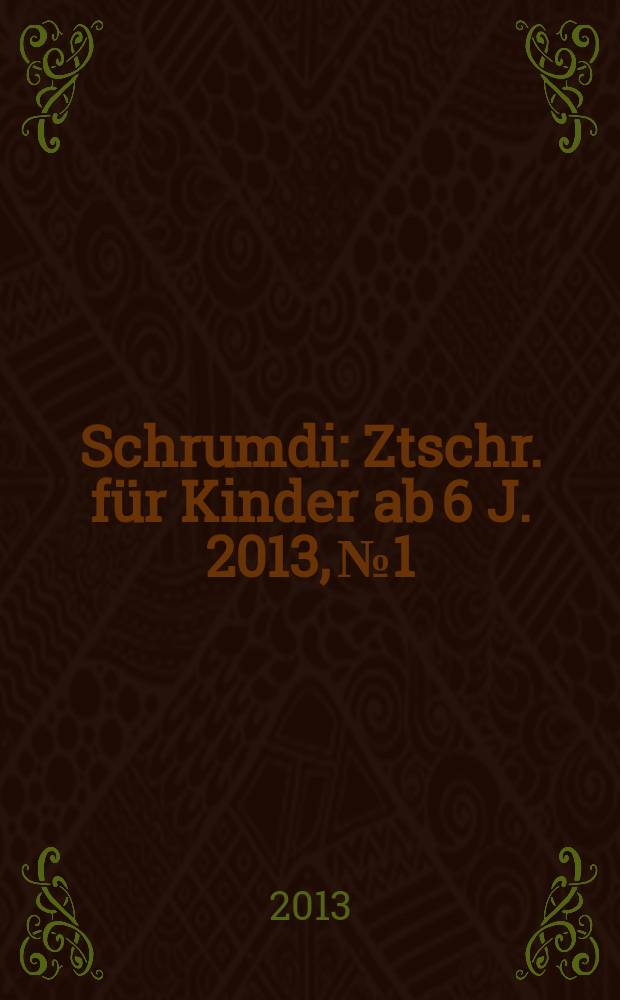 Schrumdi : Ztschr. für Kinder ab 6 J. 2013, № 1