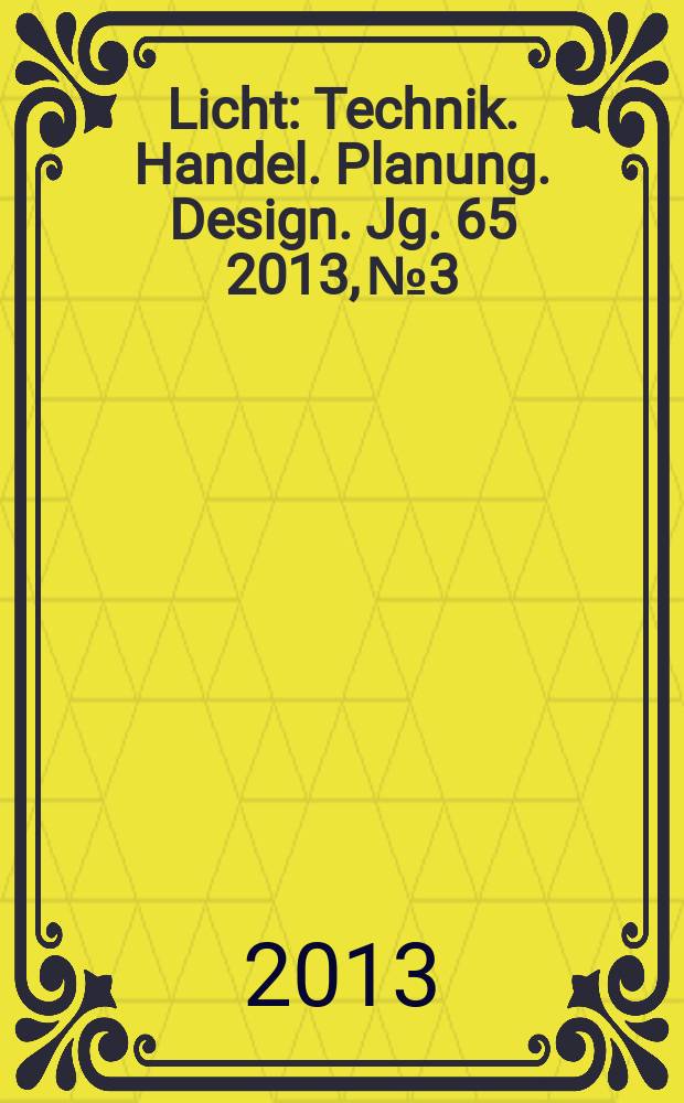 Licht : Technik. Handel. Planung. Design. Jg. 65 2013, № 3