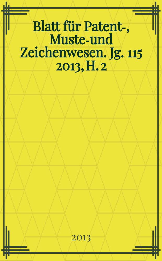 Blatt für Patent-, Muster- und Zeichenwesen. Jg. 115 2013, H. 2