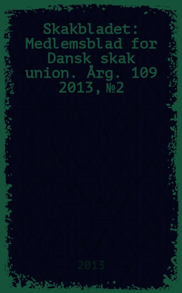 Skakbladet : Medlemsblad for Dansk skak union. Årg. 109 2013, № 2