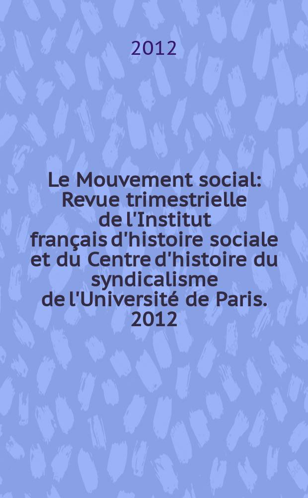Le Mouvement social : Revue trimestrielle de l'Institut français d'histoire sociale et du Centre d'histoire du syndicalisme de l'Université de Paris. 2012, № 241