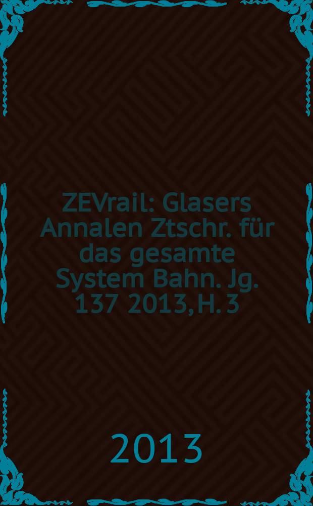 ZEVrail : Glasers Annalen Ztschr. für das gesamte System Bahn. Jg. 137 2013, H. 3