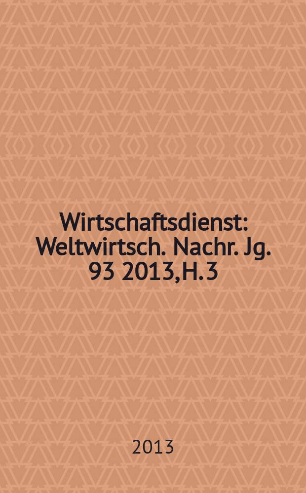 Wirtschaftsdienst : Weltwirtsch. Nachr. Jg. 93 2013, H. 3