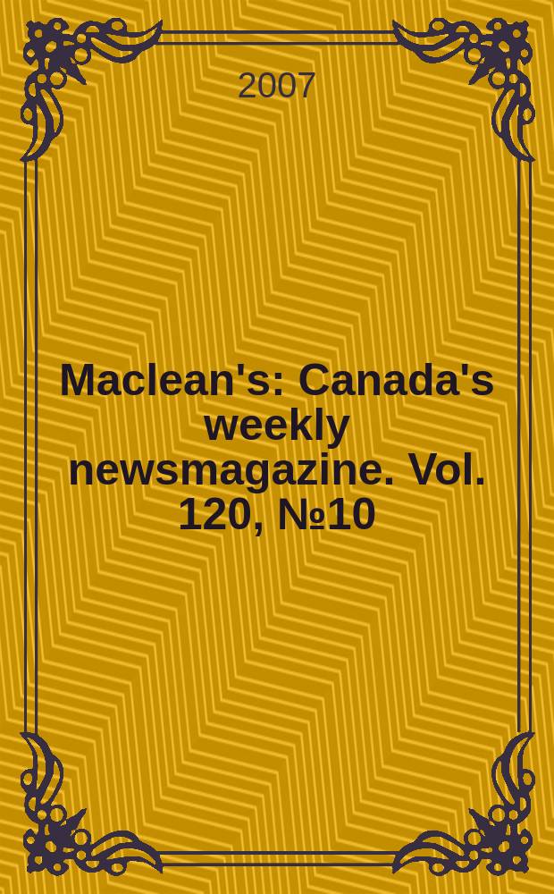 Maclean's : Canada's weekly newsmagazine. Vol. 120, № 10