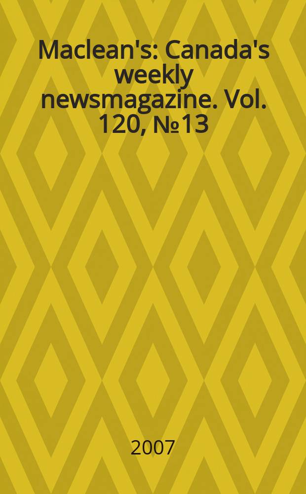 Maclean's : Canada's weekly newsmagazine. Vol. 120, № 13