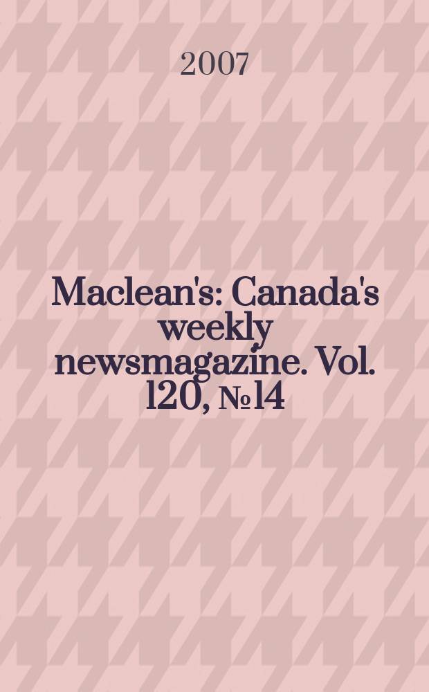 Maclean's : Canada's weekly newsmagazine. Vol. 120, № 14