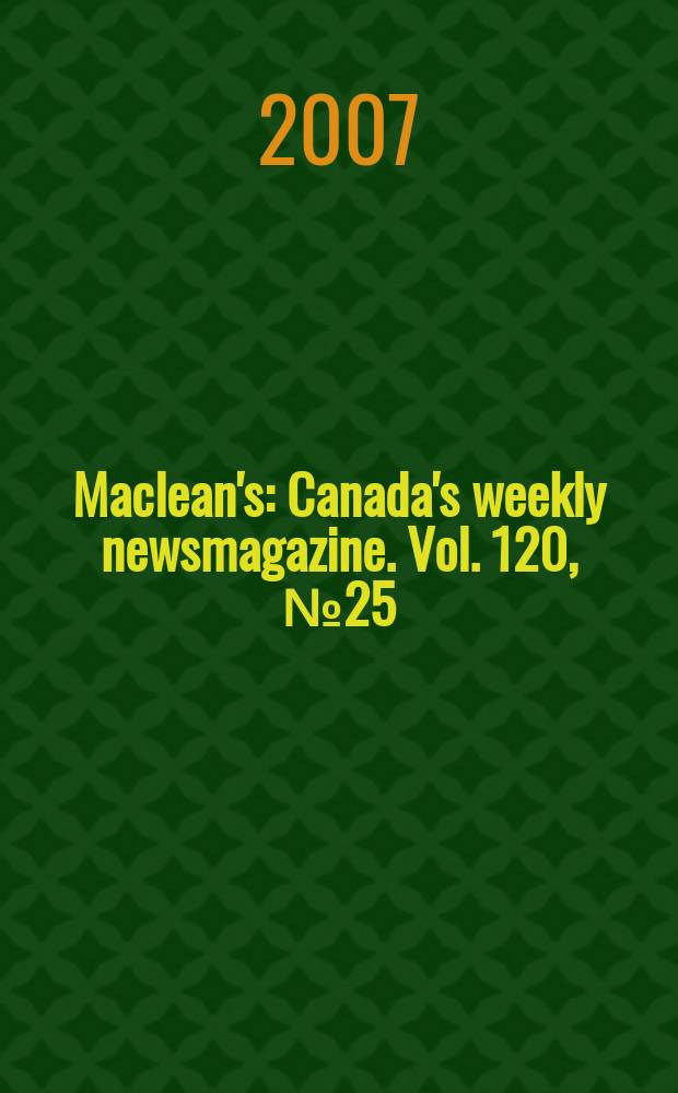 Maclean's : Canada's weekly newsmagazine. Vol. 120, № 25