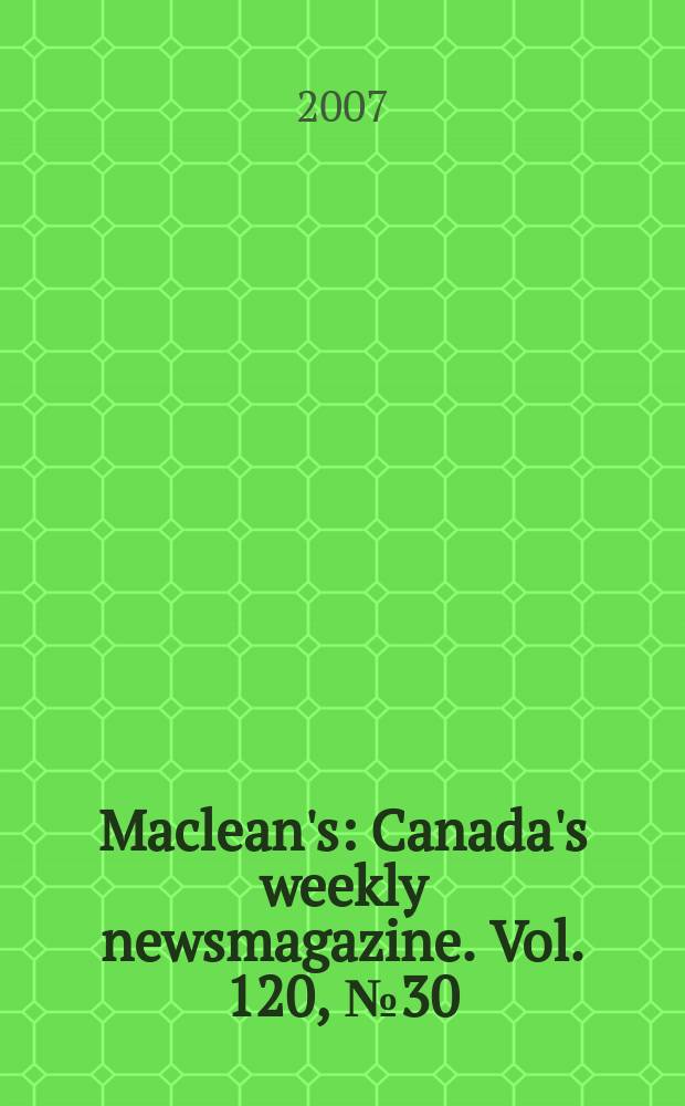 Maclean's : Canada's weekly newsmagazine. Vol. 120, № 30