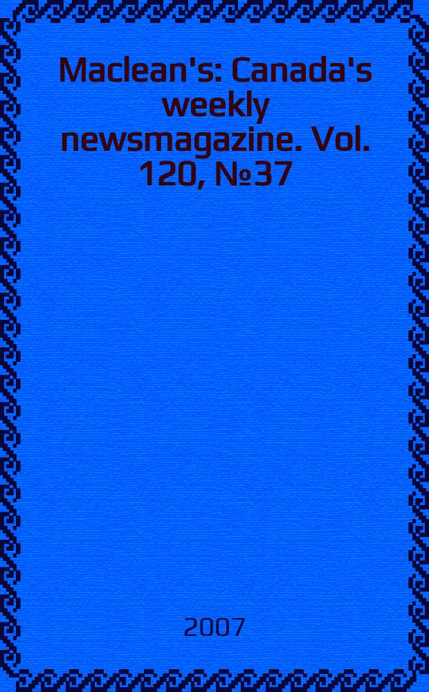 Maclean's : Canada's weekly newsmagazine. Vol. 120, № 37