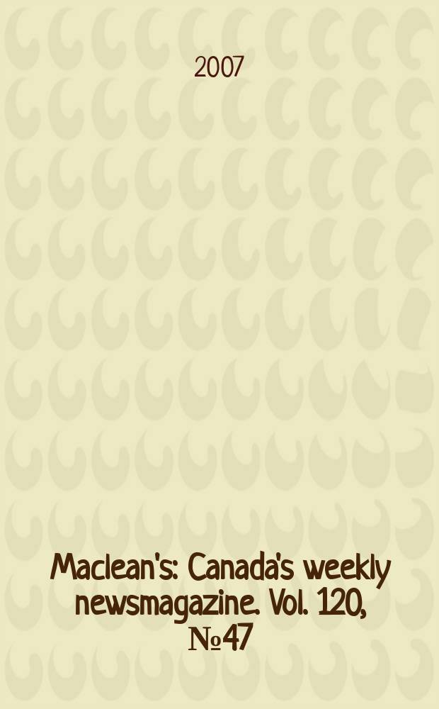 Maclean's : Canada's weekly newsmagazine. Vol. 120, № 47