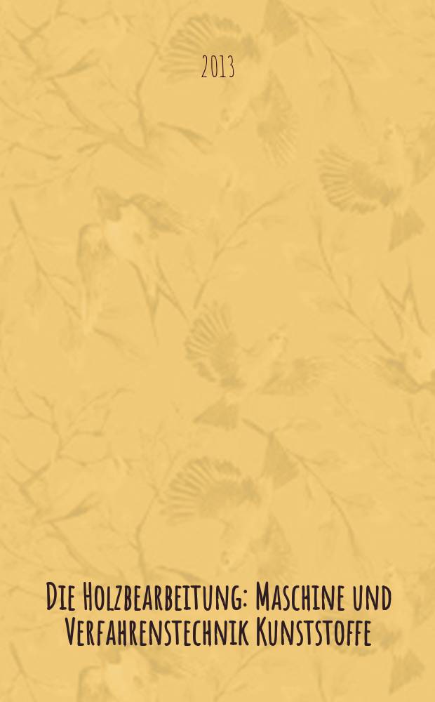 Die Holzbearbeitung : Maschine und Verfahrenstechnik Kunststoffe: Verarbeitung und Anwendung Kennziffer-Fachzeitschrift. 2013, № 5