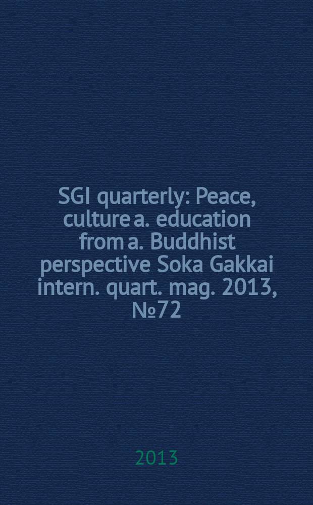 SGI quarterly : Peace, culture a. education from a. Buddhist perspective Soka Gakkai intern. quart. mag. 2013, № 72