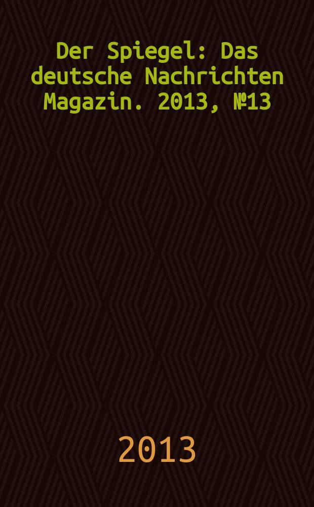 Der Spiegel : Das deutsche Nachrichten Magazin. 2013, № 13