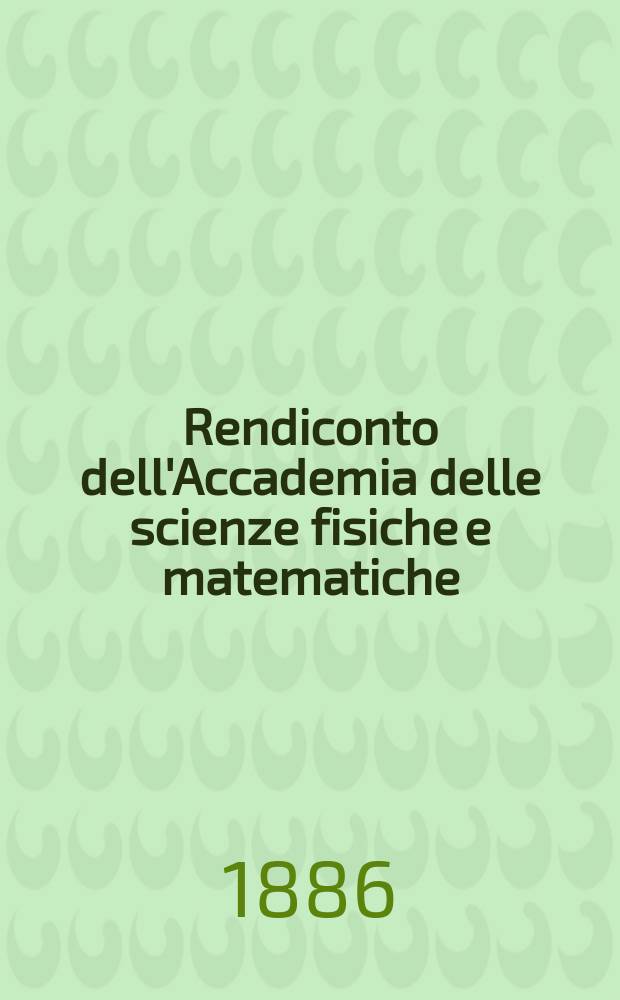 Rendiconto dell'Accademia delle scienze fisiche e matematiche (Classe della Società reale di Napoli). A. 25 1886, fasc. 10