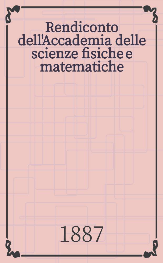 Rendiconto dell'Accademia delle scienze fisiche e matematiche (Classe della Società reale di Napoli). Ser.2, A. 26 1887, vol.1, fasc. 11/12