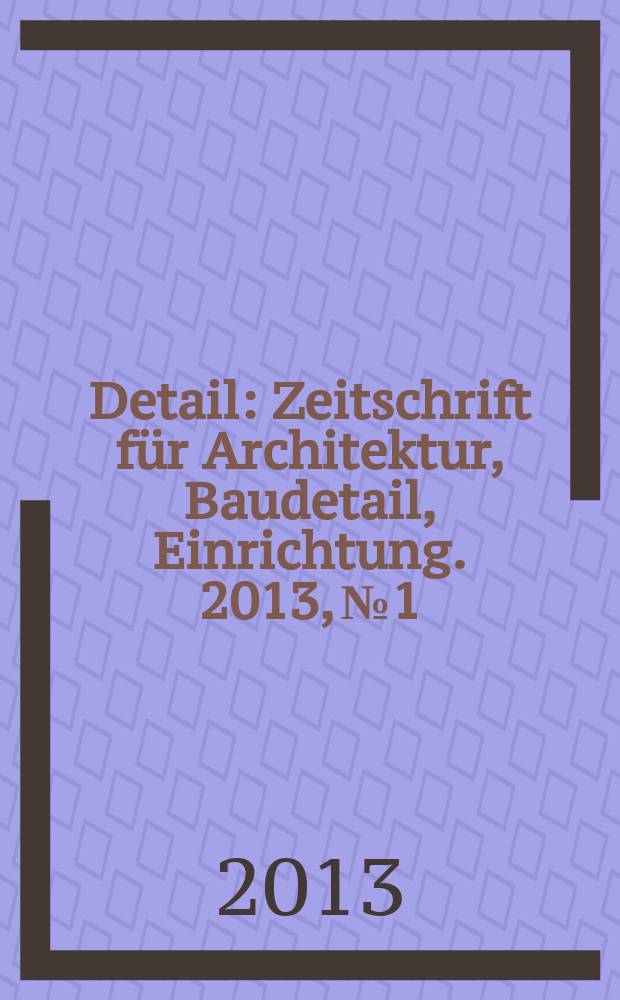 Detail : Zeitschrift für Architektur, Baudetail, Einrichtung. 2013, № 1/2