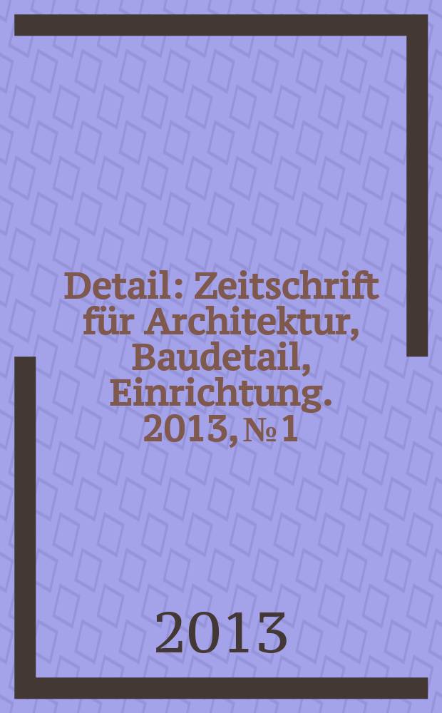 Detail : Zeitschrift für Architektur, Baudetail, Einrichtung. 2013, № 1/2