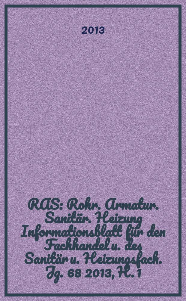 RAS : Rohr. Armatur. Sanitär. Heizung Informationsblatt für den Fachhandel u. des Sanitär u. Heizungsfach. Jg. 68 2013, H. 1