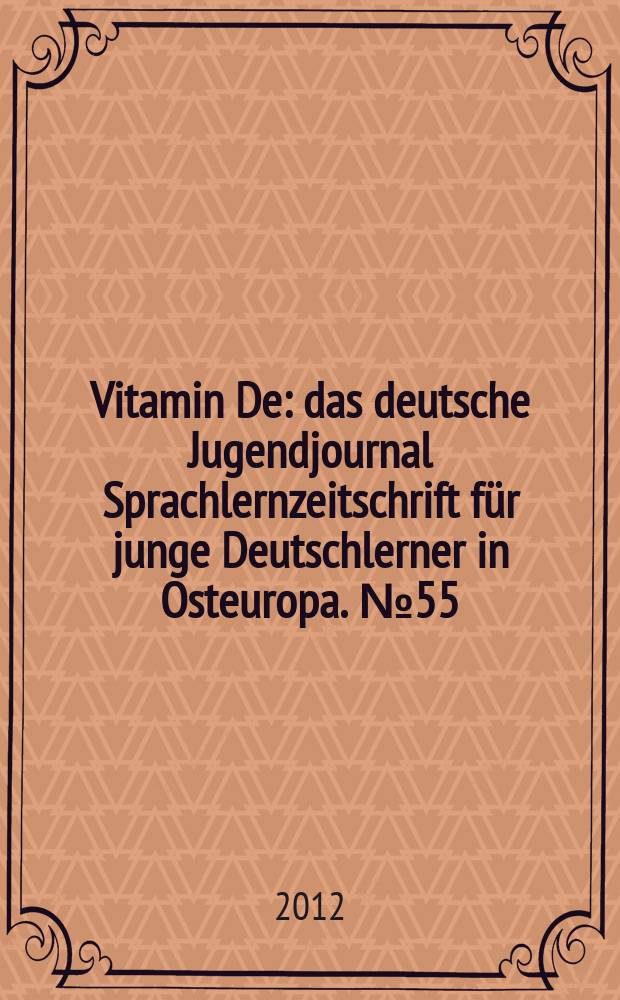 Vitamin De : das deutsche Jugendjournal Sprachlernzeitschrift für junge Deutschlerner in Osteuropa. № 55