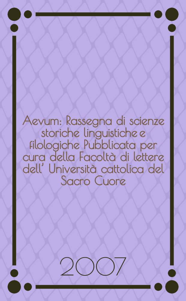 Aevum : Rassegna di scienze storiche linguistiche e filologiche Pubblicata per cura della Facoltà di lettere dell’ Università cattolica del Sacro Cuore. A. 81 2007, № 2