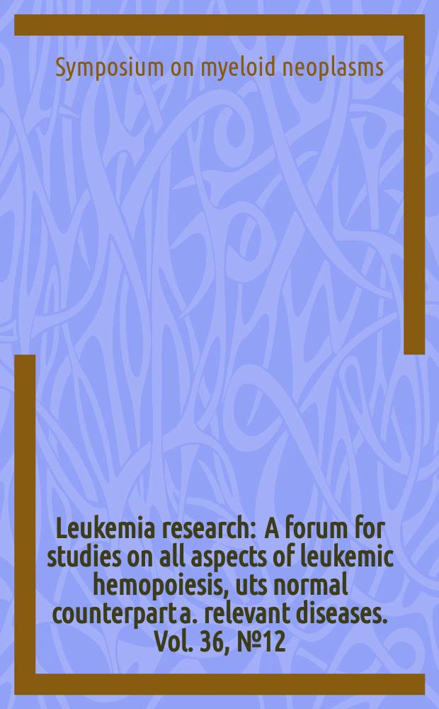Leukemia research : A forum for studies on all aspects of leukemic hemopoiesis, uts normal counterpart a. relevant diseases. Vol. 36, № 12 : Symposium on myeloid neoplasms - June 9, 2012 = Симпозиум по миелоидным неоплазмам