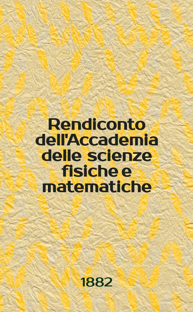 Rendiconto dell'Accademia delle scienze fisiche e matematiche (Classe della Società reale di Napoli). A. 21 1882, fasc . 11
