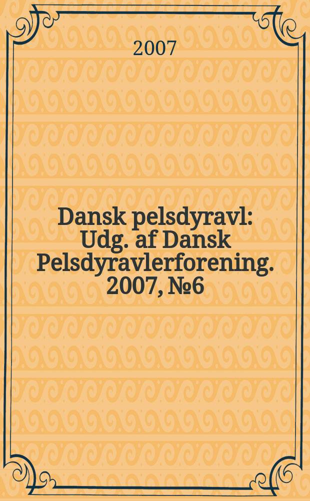 Dansk pelsdyravl : Udg. af Dansk Pelsdyravlerforening. 2007, №6/7