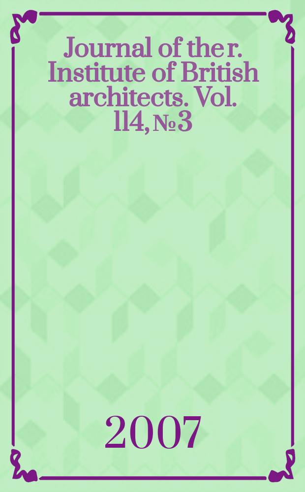 Journal of the r. Institute of British architects. Vol. 114, № 3