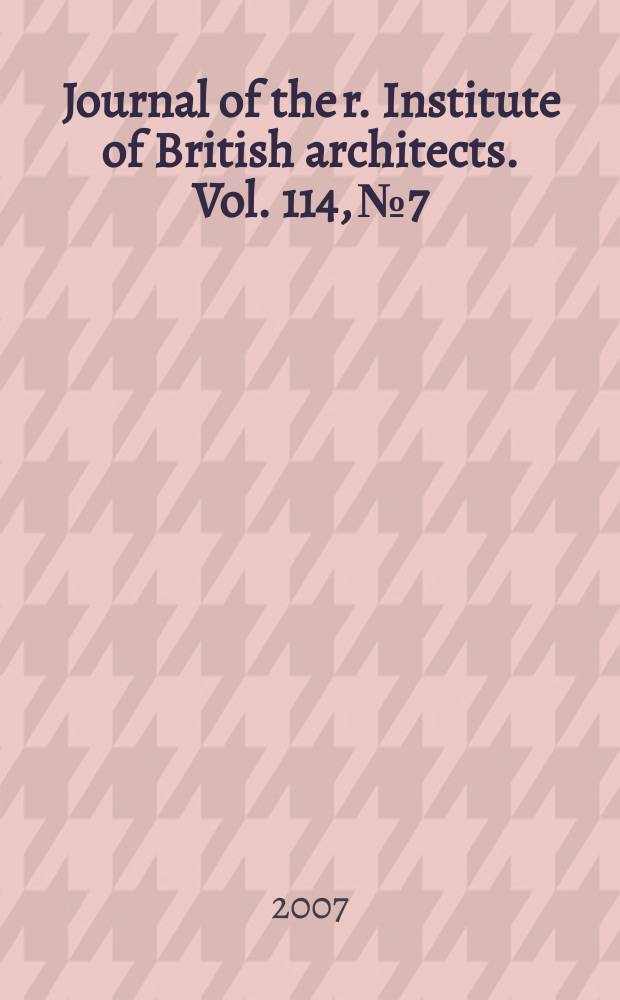 Journal of the r. Institute of British architects. Vol. 114, № 7