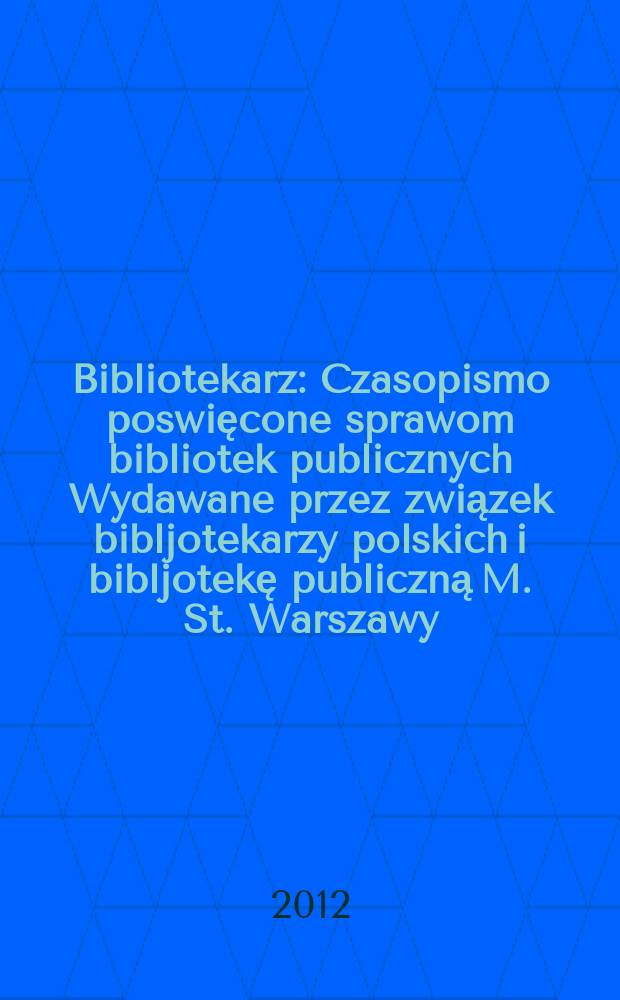 Bibliotekarz : Czasopismo poswięcone sprawom bibliotek publicznych Wydawane przez związek bibljotekarzy polskich i bibljotekę publiczną M. St. Warszawy. 2012, № 11