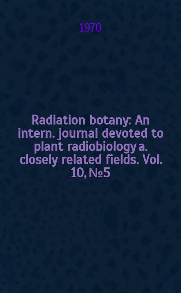 Radiation botany : An intern. journal devoted to plant radiobiology a. closely related fields. Vol. 10, № 5