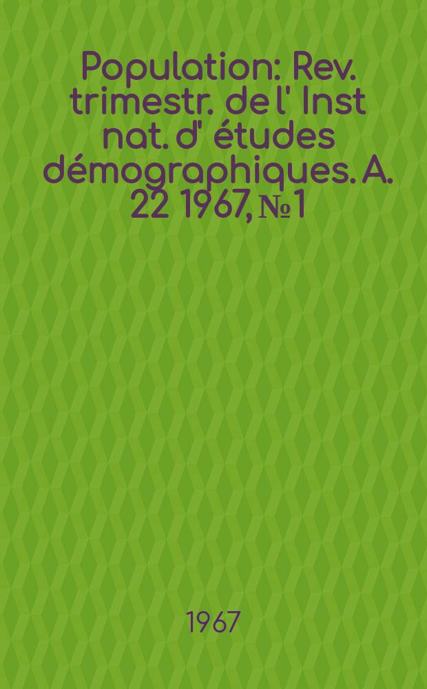 Population : Rev. trimestr. de l' Inst nat. d' &eacute;tudes d&eacute;mographiques. A. 22 1967, № 1