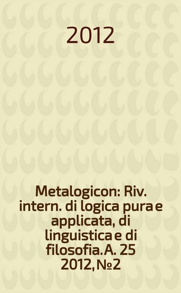 Metalogicon : Riv. intern. di logica pura e applicata, di linguistica e di filosofia. A. 25 2012, № 2