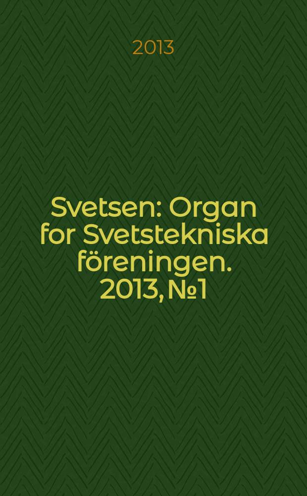 Svetsen : Organ for Svetstekniska föreningen. 2013, № 1