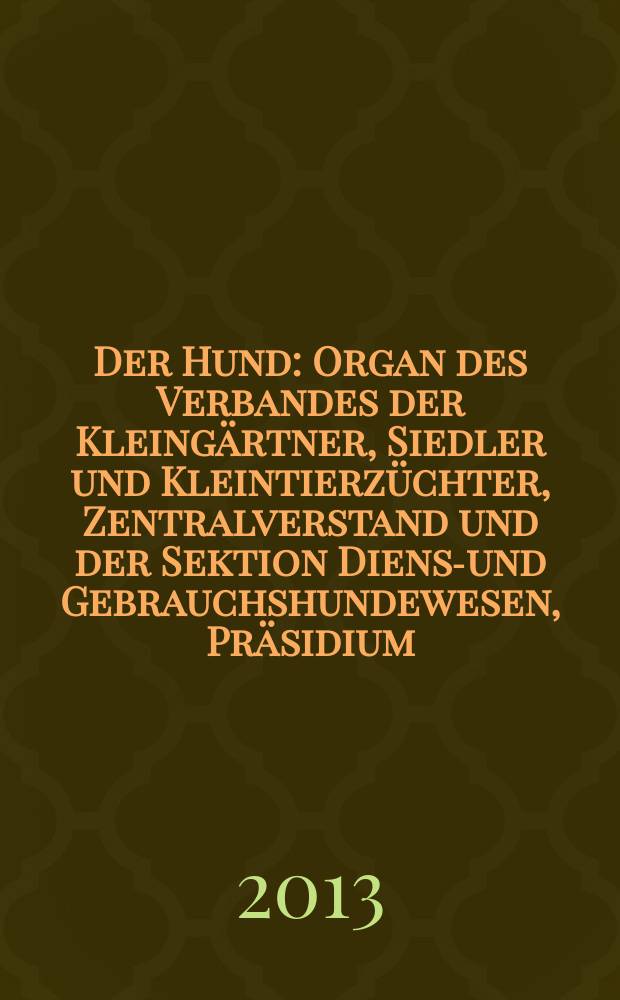 Der Hund : Organ des Verbandes der Kleingärtner, Siedler und Kleintierzüchter, Zentralverstand und der Sektion Dienst- und Gebrauchshundewesen, Präsidium. [Jg. 130] 2013, № 5