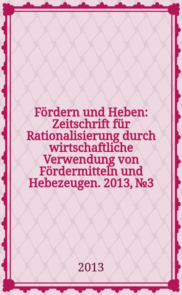 Fördern und Heben : Zeitschrift für Rationalisierung durch wirtschaftliche Verwendung von Fördermitteln und Hebezeugen. 2013, № 3