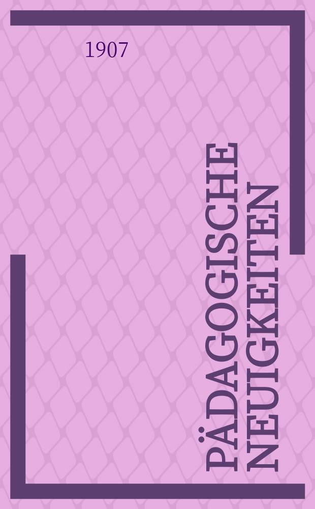 Pädagogische Neuigkeiten : Ratgeber und Wegweiser auf den Gebieten der Lehr-und Lehrnmittel , der Erziehung u. des Unterrichts für Schule u. Haus. Jg. 1907, № 2