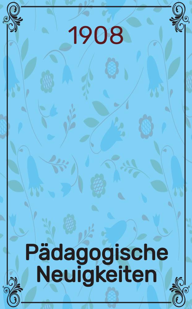 P&auml;dagogische Neuigkeiten : Ratgeber und Wegweiser auf den Gebieten der Lehr-und Lehrnmittel , der Erziehung u. des Unterrichts f&uuml;r Schule u. Haus. Jg. 2 1908, № 2