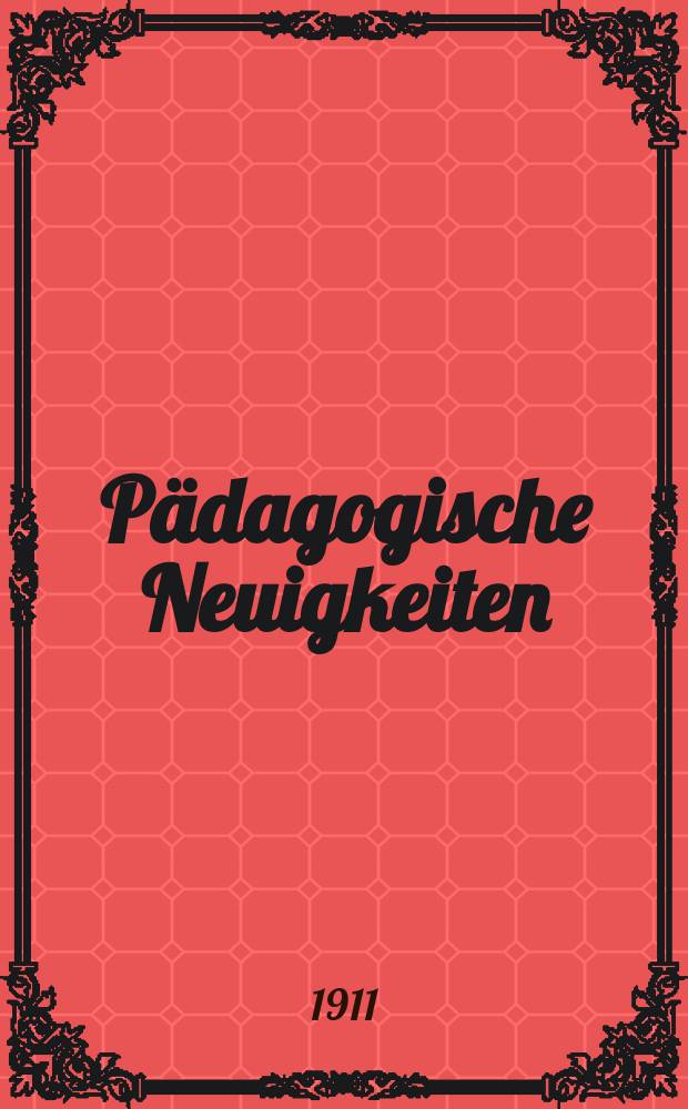 Pädagogische Neuigkeiten : Ratgeber und Wegweiser auf den Gebieten der Lehr-und Lehrnmittel , der Erziehung u. des Unterrichts für Schule u. Haus. Jg. 5 1911, № 4