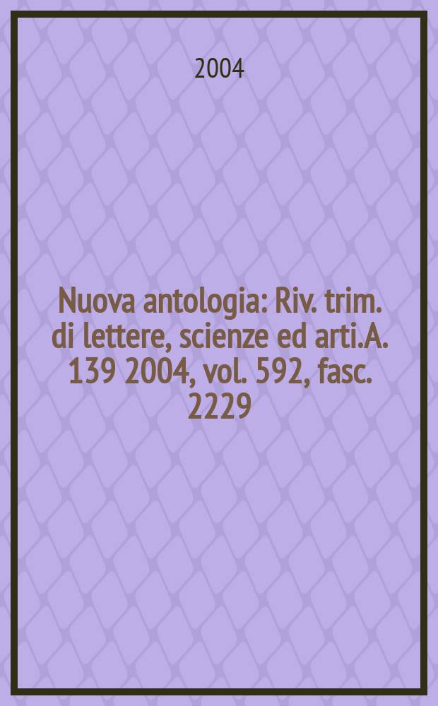 Nuova antologia : Riv. trim. di lettere, scienze ed arti. A. 139 2004, vol. 592, fasc. 2229