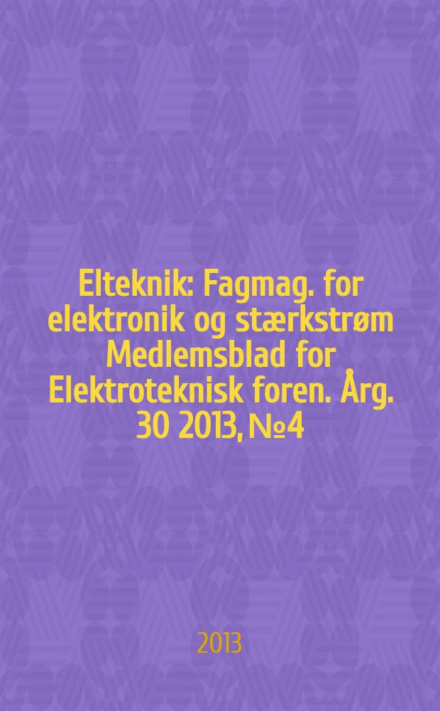 Elteknik : Fagmag. for elektronik og stærkstrøm Medlemsblad for Elektroteknisk foren. Årg. 30 2013, № 4